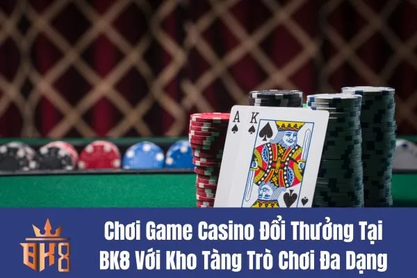 Chơi Game Casino Đổi Thưởng Tại BK8